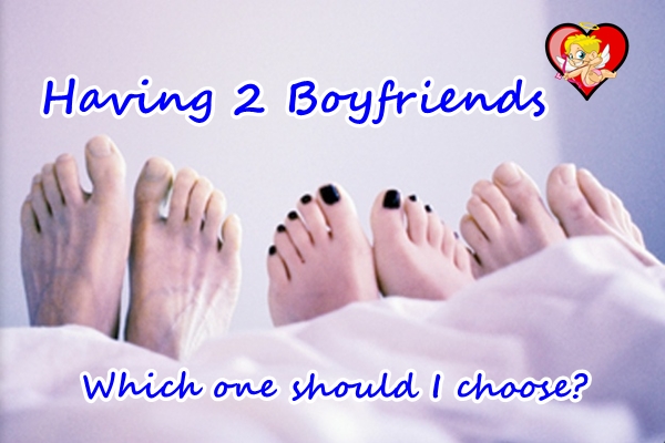 I have two Boyfriends. I have to choose one. What should I do?